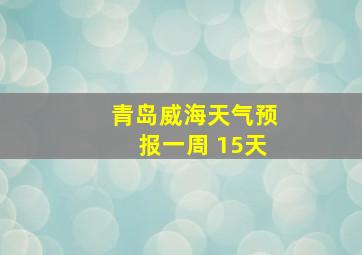 青岛威海天气预报一周 15天